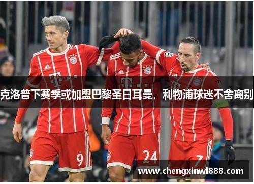 克洛普下赛季或加盟巴黎圣日耳曼，利物浦球迷不舍离别