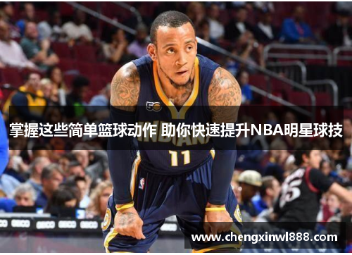 掌握这些简单篮球动作 助你快速提升NBA明星球技