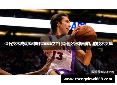 盘石技术成就篮球明星巅峰之路 揭秘顶级球员背后的技术支撑