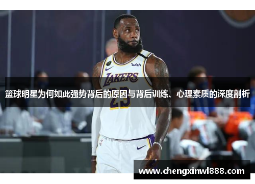 篮球明星为何如此强势背后的原因与背后训练、心理素质的深度剖析