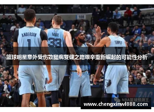 篮球明星意外受伤致腿瘸复健之路艰辛重新崛起的可能性分析
