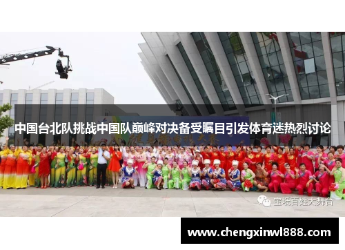中国台北队挑战中国队巅峰对决备受瞩目引发体育迷热烈讨论